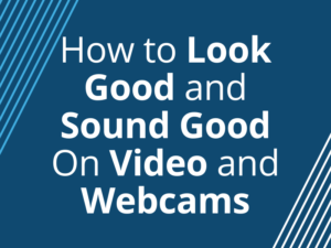 How to Look Good and Sound Good On Video and Webcams