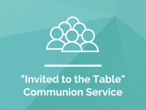 Invited to the Table – Communion Service